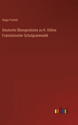 Deutsche Übungsstücke zu K. Kühns Französischer Schulgrammatik