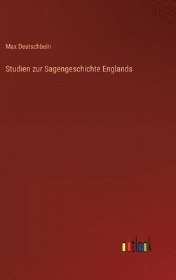 Max Deutschbein - Studien zur Sagengeschichte Englands, Inbunden