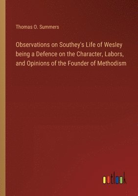Observations on Southey's Life of Wesley being a Defence on the Character, Labors, and Opinions of the Founder of Methodism
