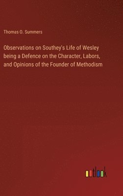 Observations on Southey's Life of Wesley being a Defence on the Character, Labors, and Opinions of the Founder of Methodism