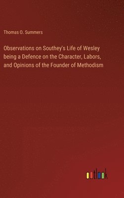 Observations on Southey's Life of Wesley being a Defence on the Character, Labors, and Opinions of the Founder of Methodism 1