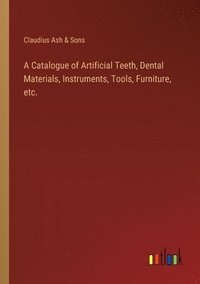 bokomslag A Catalogue of Artificial Teeth, Dental Materials, Instruments, Tools, Furniture, etc.