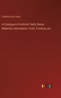bokomslag A Catalogue of Artificial Teeth, Dental Materials, Instruments, Tools, Furniture, etc.