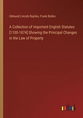 bokomslag A Collection of Important English Statutes [1100-1874] Showing the Principal Changes in the Law of Property