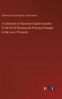 bokomslag A Collection of Important English Statutes [1100-1874] Showing the Principal Changes in the Law of Property