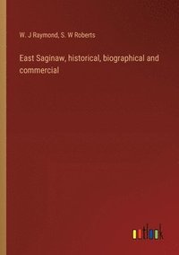 bokomslag East Saginaw, historical, biographical and commercial