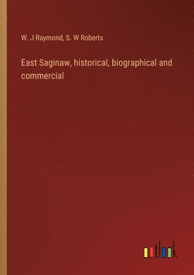 East Saginaw, historical, biographical and commercial 1