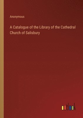 bokomslag Catalogue of the Library of the Cathedral Church of Salisbury