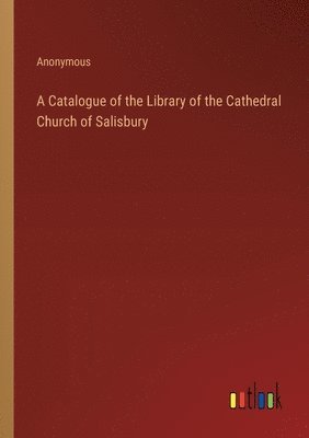 A Catalogue of the Library of the Cathedral Church of Salisbury 1