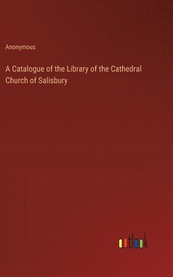 A Catalogue of the Library of the Cathedral Church of Salisbury 1