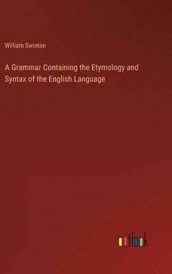 A Grammar Containing the Etymology and Syntax of the English Language 1