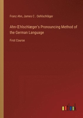 bokomslag Ahn-OEhlschlæger's Pronouncing Method of the German Language
