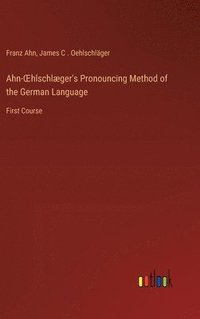 bokomslag Ahn-OEhlschlger's Pronouncing Method of the German Language