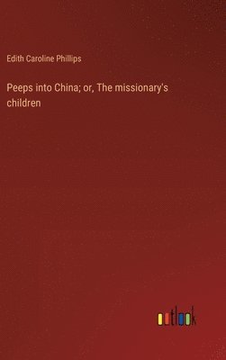 Edith Caroline Phillips - Peeps into China; or, The missionary's children, Inbunden