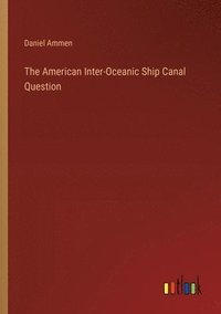 bokomslag The American Inter-Oceanic Ship Canal Question