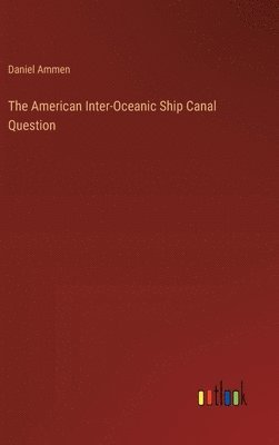 Daniel Ammen - American Inter-Oceanic Ship Canal Question, Inbunden
