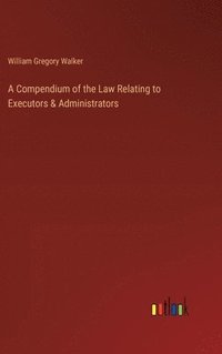 bokomslag A Compendium of the Law Relating to Executors & Administrators