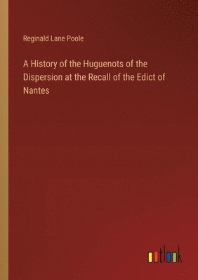 History of the Huguenots of the Dispersion at the Recall of the Edict of Nantes