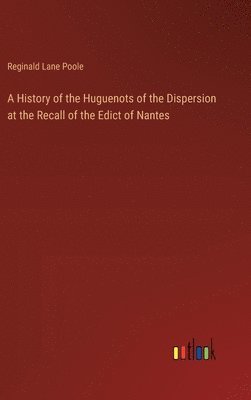 History of the Huguenots of the Dispersion at the Recall of the Edict of Nantes