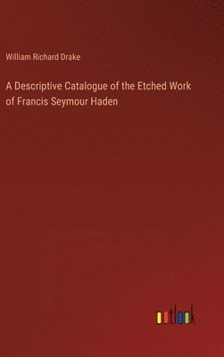 bokomslag A Descriptive Catalogue of the Etched Work of Francis Seymour Haden