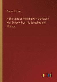 bokomslag Short Life of William Ewart Gladstone, with Extracts from his Speeches and Writings
