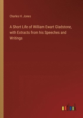 bokomslag Short Life of William Ewart Gladstone, with Extracts from his Speeches and Writings
