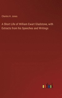 bokomslag Short Life of William Ewart Gladstone, with Extracts from his Speeches and Writings