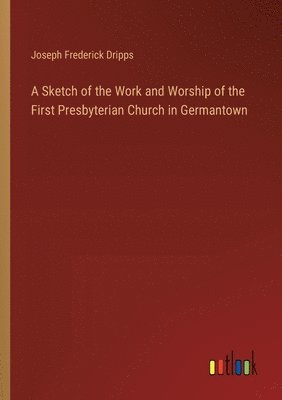 bokomslag Sketch of the Work and Worship of the First Presbyterian Church in Germantown