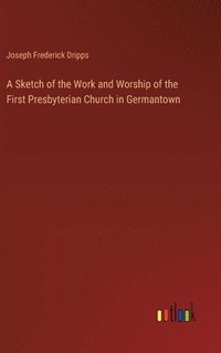 bokomslag A Sketch of the Work and Worship of the First Presbyterian Church in Germantown