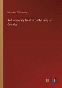 bokomslag An Elementary Treatise on the Integral Calculus
