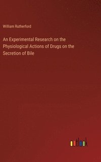bokomslag An Experimental Research on the Physiological Actions of Drugs on the Secretion of Bile