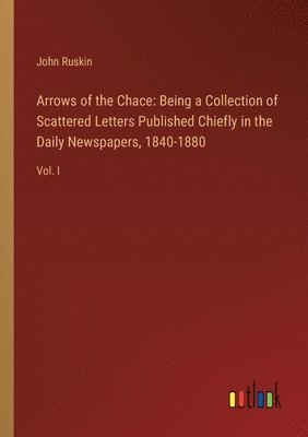Arrows of the Chace: Being a Collection of Scattered Letters Published Chiefly in the Daily Newspapers, 1840-1880: Vol. I 1