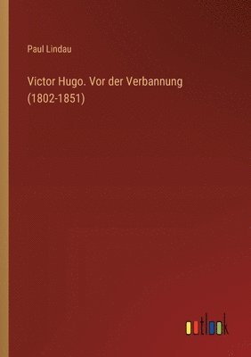 bokomslag Victor Hugo. Vor der Verbannung (1802-1851)