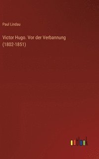 bokomslag Victor Hugo. Vor der Verbannung (1802-1851)