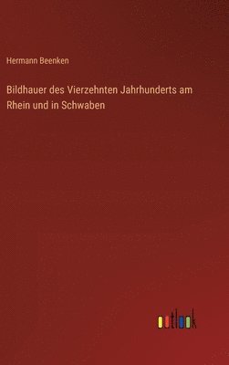 Hermann Beenken - Bildhauer des Vierzehnten Jahrhunderts am Rhein und in Schwaben, Inbunden