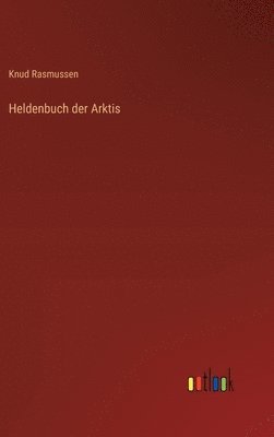 Knud Rasmussen - Heldenbuch der Arktis, Inbunden