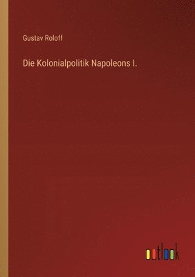 Die Kolonialpolitik Napoleons I. 1