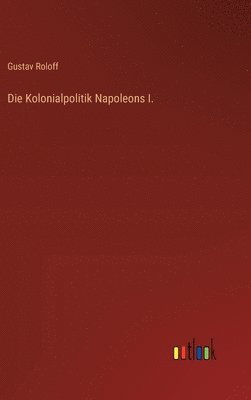 Die Kolonialpolitik Napoleons I. 1