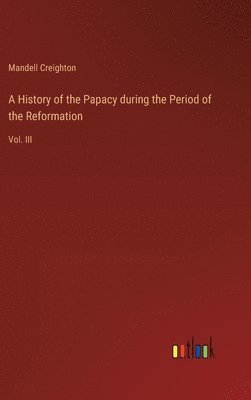 A History of the Papacy during the Period of the Reformation 1