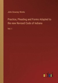 bokomslag Practice, Pleading and Forms Adapted to the new Revised Code of Indiana