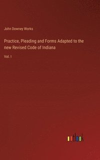 bokomslag Practice, Pleading and Forms Adapted to the new Revised Code of Indiana