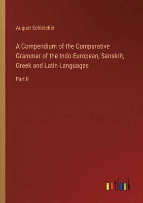 bokomslag A Compendium of the Comparative Grammar of the Indo-European, Sanskrit, Greek and Latin Languages