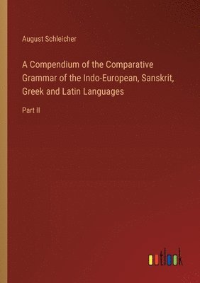 Compendium of the Comparative Grammar of the Indo-European, Sanskrit, Greek and Latin Languages