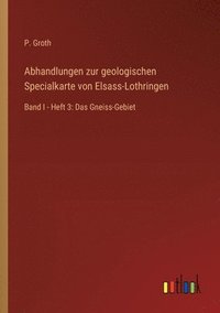 bokomslag Abhandlungen zur geologischen Specialkarte von Elsass-Lothringen: Band I - Heft 3: Das Gneiss-Gebiet