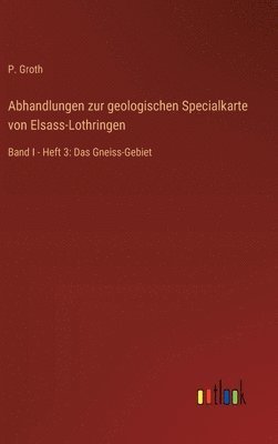 Abhandlungen zur geologischen Specialkarte von Elsass-Lothringen: Band I - Heft 3: Das Gneiss-Gebiet 1