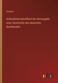 bokomslag Actenstcke betreffend die Herausgabe einer Geschichte des deutschen Buchhandels