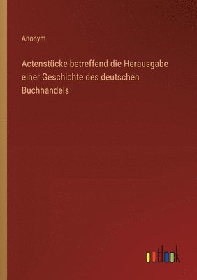 bokomslag Actenstcke betreffend die Herausgabe einer Geschichte des deutschen Buchhandels