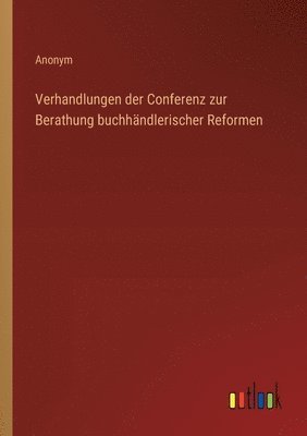 bokomslag Verhandlungen der Conferenz zur Berathung buchhndlerischer Reformen