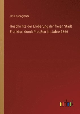 Geschichte der Eroberung der freien Stadt Frankfurt durch Preuen im Jahre 1866 1