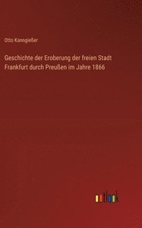 bokomslag Geschichte der Eroberung der freien Stadt Frankfurt durch Preuen im Jahre 1866